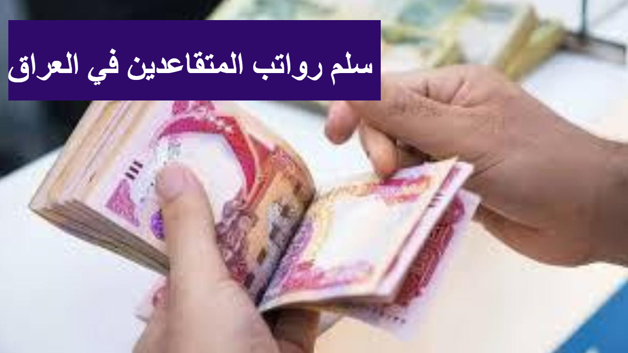أخر تحديث في سلم رواتب المتقاعدين في العراق وحسم جدل الزيادات لعام 2025