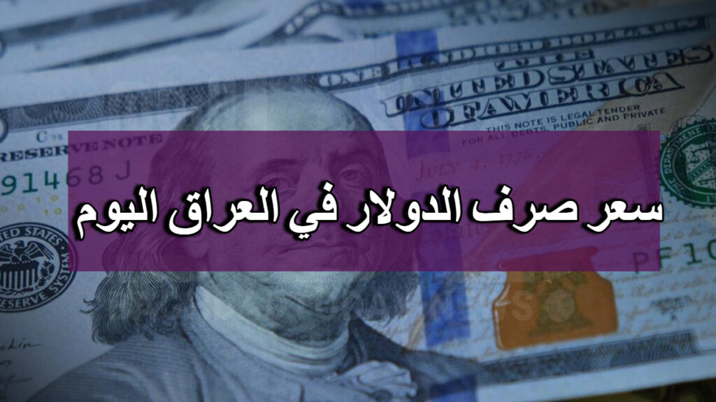 أسعار صرف الدولار مقابل الدينار العراقي اليوم
