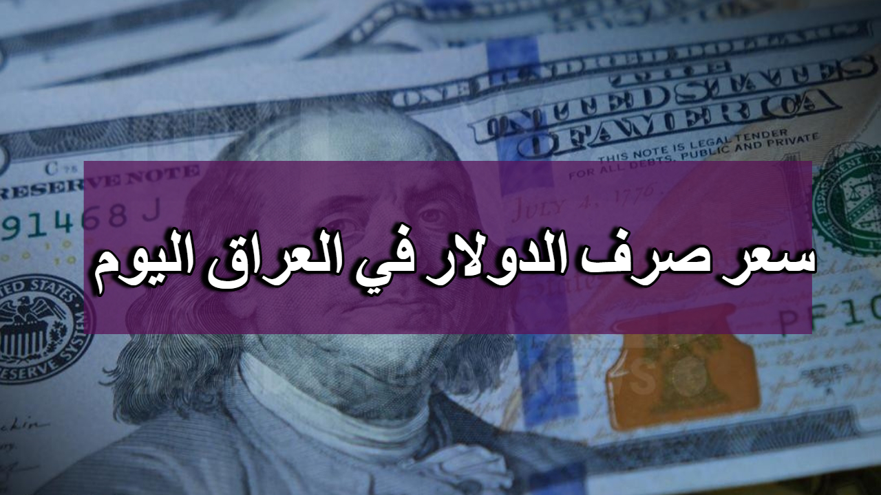 تراجع جديد .. أسعار صرف الدولار مقابل الدينار العراقي اليوم “أربيل وبغداد” البورصات الرئيسية